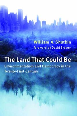 The Land That Could Be: Environmentalism and Democracy in the Twenty First Century - Shutkin, William A, and Brower, David (Foreword by)