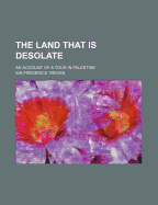 The Land That Is Desolate: An Account Of A Tour In Palestine