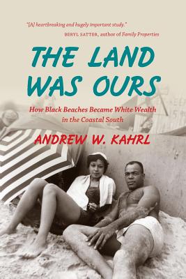 The Land Was Ours: How Black Beaches Became White Wealth in the Coastal South - Kahrl, Andrew W