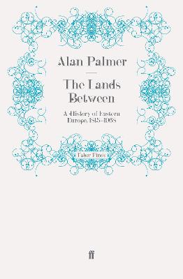 The Lands Between: A History of Eastern Europe, 1815-1968 - Palmer, Alan
