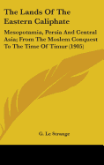 The Lands Of The Eastern Caliphate: Mesopotamia, Persia And Central Asia; From The Moslem Conquest To The Time Of Timur (1905)