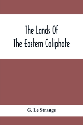 The Lands Of The Eastern Caliphate: Mesopotamia, Persia And Central Asia From The Moslem Conquest To The Time Of Timur - Le Strange, G