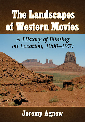 The Landscapes of Western Movies: A History of Filming on Location, 1900-1970 - Agnew, Jeremy