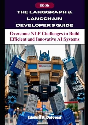 The LangGraph & LangChain Developer's Guide: Overcome NLP Challenges to Build Efficient and Innovative AI Systems - DeForest, Edward R