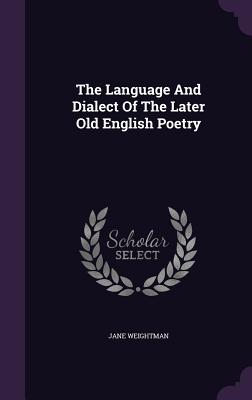 The Language And Dialect Of The Later Old English Poetry - Weightman, Jane