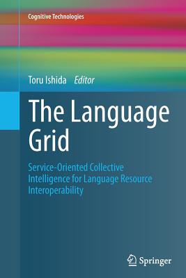 The Language Grid: Service-Oriented Collective Intelligence for Language Resource Interoperability - Ishida, Toru (Editor)