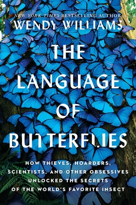 The Language of Butterflies: How Thieves, Hoarders, Scientists, and Other Obsessives Unlocked the Secrets of the World's Favorite Insect - Williams, Wendy