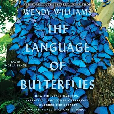 The Language of Butterflies: How Thieves, Hoarders, Scientists, and Other Obsessives Unlocked the Secrets of the World's Favorite Insect - Brazil, Angela (Read by), and Williams, Wendy
