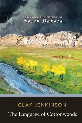 The Language of Cottonwoods: Essays on the Future of North Dakota - Jenkinson, Clay