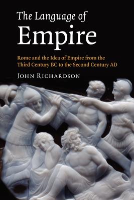 The Language of Empire: Rome and the Idea of Empire from the Third Century BC to the Second Century AD - Richardson, John