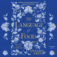 The Language of Food: "Mouth-watering and sensuous, a real feast for the imagination" BRIDGET COLLINS