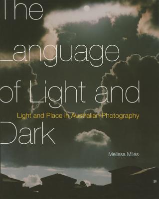 The Language of Light and Dark: Light and Place in Australian Photography - Miles, Melissa