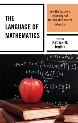 The Language of Mathematics: How the Teacher's Knowledge of Mathematics Affects Instruction - Jenlink, Patrick M