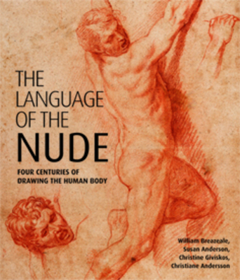 The Language of the Nude: Four Centuries of Drawing the Human Body - Breazeale, William, and Anderson, Susan Leigh, and Giviskos, Christine