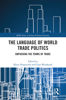 The Language of World Trade Politics: Unpacking the Terms of Trade - Dingwerth, Klaus (Editor), and Weinhardt, Clara (Editor)