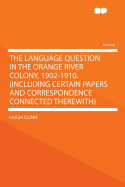 The Language Question in the Orange River Colony, 1902 1910: Including Certain Papers and Correspondence Connected Therewith (Classic Reprint)