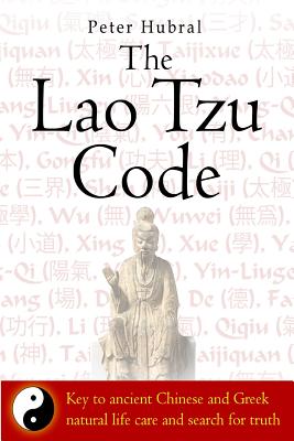 The Lao Tzu Code: Key to ancient Chinese and Greek natural life care and search for truth - Hubral, Peter