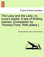 The Lass and the Lady; Or, Love's Ladder. a Tale of Thrilling Interest. [Completed by Thomas Frost. with Plates.]