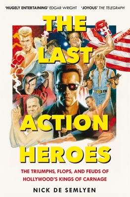 The Last Action Heroes: The Triumphs, Flops, and Feuds of Hollywood's Kings of Carnage - Semlyen, Nick de