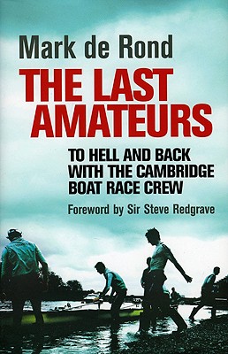 The Last Amateurs: To Hell and Back with the Cambridge Boat Race Crew - de Rond, Mark