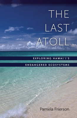 The Last Atoll: Exploring Hawai'i's Endangered Ecosystems - Frierson, Pamela