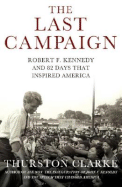 The Last Campaign: Robert F. Kennedy and 82 Days That Inspired America - Clarke, Thurston