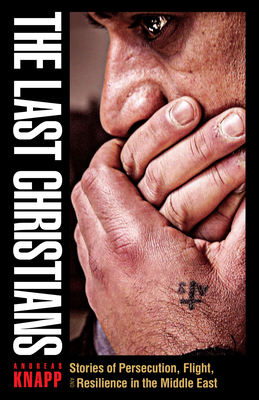 The Last Christians: Stories of Persecution, Flight, and Resilience in the Middle East - Knapp, Andreas, and Howe, Sharon (Translated by)