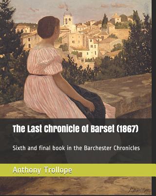 The Last Chronicle of Barset (1867): Sixth and Final Book in the Barchester Chronicles - Trollope, Anthony