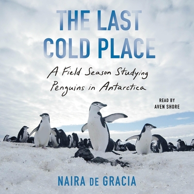 The Last Cold Place: A Field Season Studying Penguins in Antarctica - Gracia, Naira de, and Shore, Aven (Read by)
