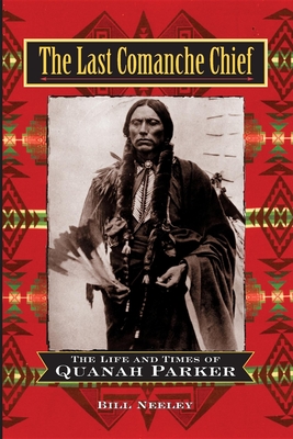 The Last Comanche Chief: The Life and Times of Quanah Parker - Neeley, Bill