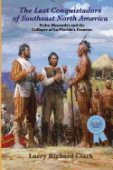 The Last Conquistadors of Southeast North America: Pedro Menndez and the Collapse of La Florida's Frontier