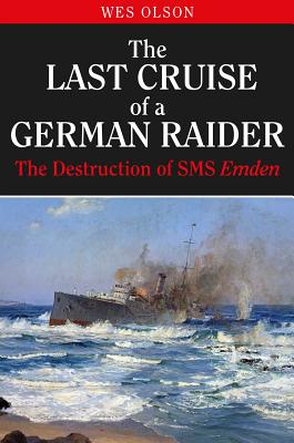 The Last Cruise of a German Raider: The Destruction of SMS Emden - Olson, Wesley