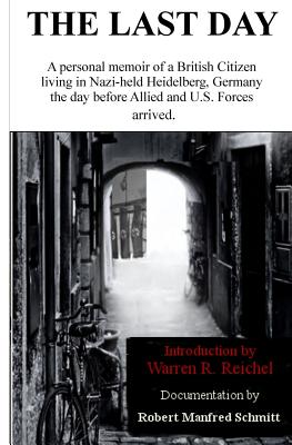 The Last Day: ...Before the Nazi's Left Heidelberg Forever - Schmitt, Robert M, and Schmitt, Mrs Janet Zoe, and Reichel, Warren R (Prepared for publication by)