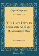 The Last Days in England of Rajah Rammohun Roy (Classic Reprint)