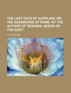 The Last Days of Aurelian: Or, the Nazarenes of Rome. by the Author of 'Zenobia, Queen of the East'