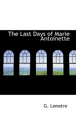 The Last Days of Marie Antoinette - Lenotre, G