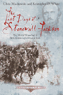 The Last Days of Stonewall Jackson: The Mortal Wounding of the Confederacy's Greatest Icon