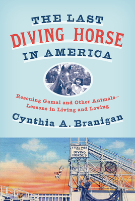 The Last Diving Horse in America: Rescuing Gamal and Other Animals--Lessons in Living and Loving - Branigan, Cynthia A
