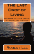 The Last Drop of Living: The Minimalist's Guide to Living the High Life on a Low Budget