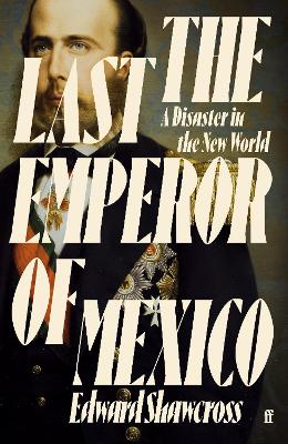 The Last Emperor of Mexico: A Disaster in the New World - Shawcross, Edward