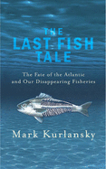 The Last Fish Tale: The Fate of the Atlantic and Our Disappearing Fisheries - Kurlansky, Mark