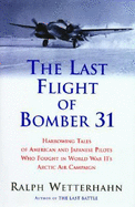 The Last Flight of Bomber 31: Harrowing Tales of American and Japanese Pilots Who Fought in World War II's Arctic Air Campaign