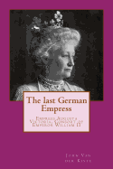 The Last German Empress: Empress Augusta Victoria, Consort of Emperor William II