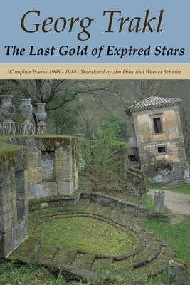 The Last Gold of Expired Stars: Complete Poems 1908 - 1914 - Doss, Jim (Translated by), and Schmitt, Werner (Translated by), and Trakl, Georg