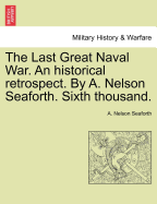 The Last Great Naval War. an Historical Retrospect. by A. Nelson Seaforth. Sixth Thousand.