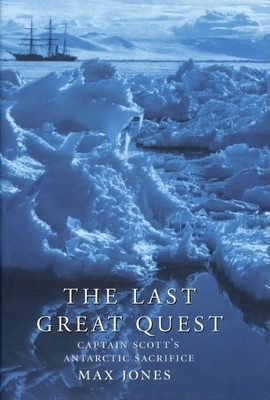 The Last Great Quest: Captain Scott's Antarctic Sacrifice - Jones, Max