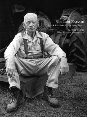 The Last Harvest: Truck Farmers in the Deep South - Dilbeck, Perry (Photographer), and Rankin, Tom (Afterword by)