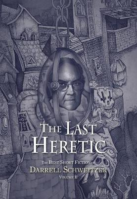 The Last Heretic: The Best Short Fiction of Darrell Schweitzer Volume 2 - Schweitzer, Darrell