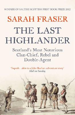 The Last Highlander: Scotland'S Most Notorious Clan Chief, Rebel & Double Agent - Fraser, Sarah