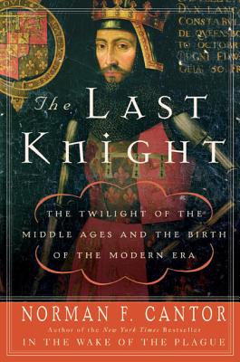The Last Knight: The Twilight of the Middle Ages and the Birth of the Modern Era - Cantor, Norman F